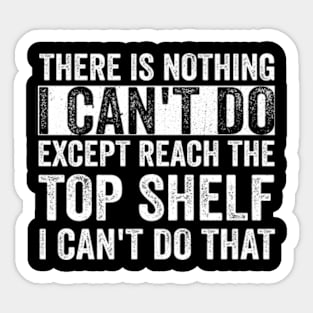 There Is Nothing I Can't Do Except Reach The Top Shelf - Text Style White Font Sticker